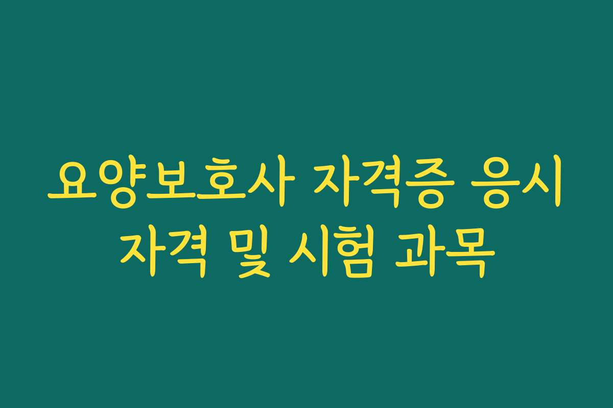 요양보호사 자격증 응시자격 및 시험 과목