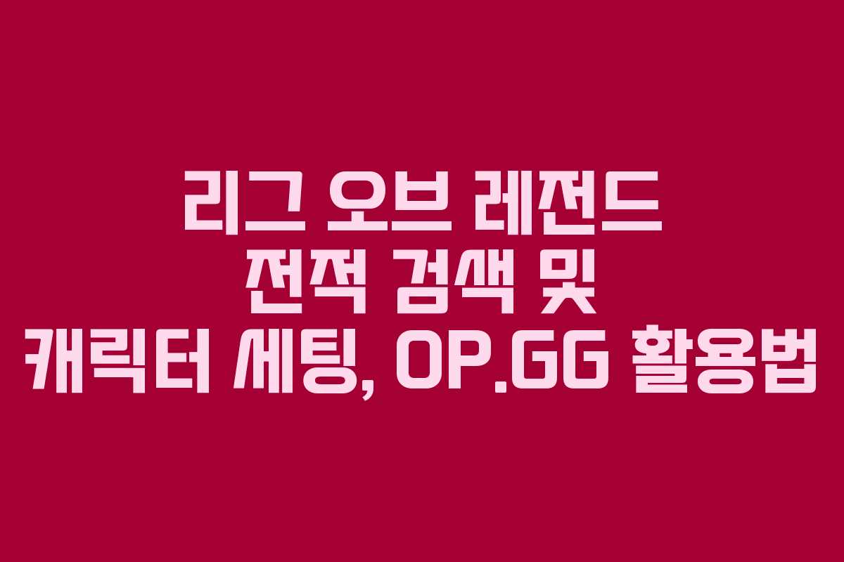 리그 오브 레전드 전적 검색 및 캐릭터 세팅, OP.GG 활용법