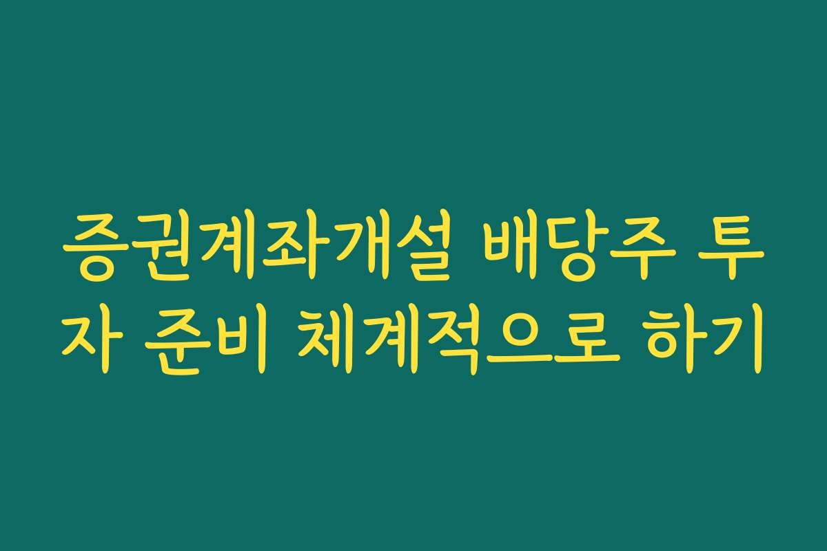 증권계좌개설 배당주 투자 준비 체계적으로 하기