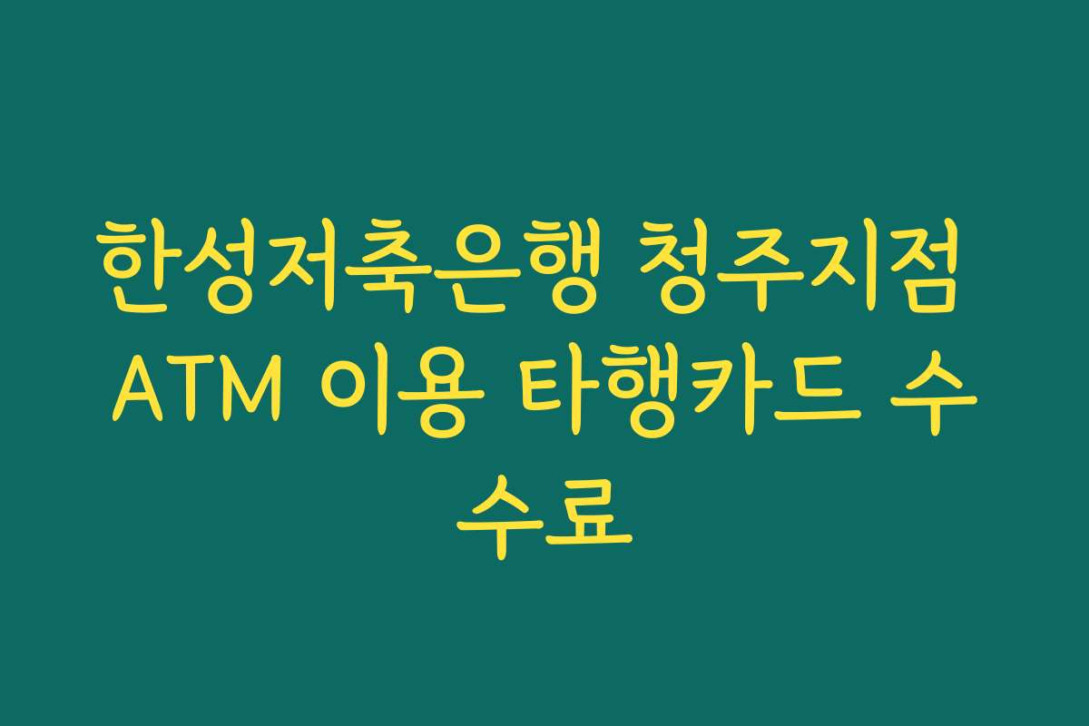 한성저축은행 청주지점 ATM 이용 타행카드 수수료