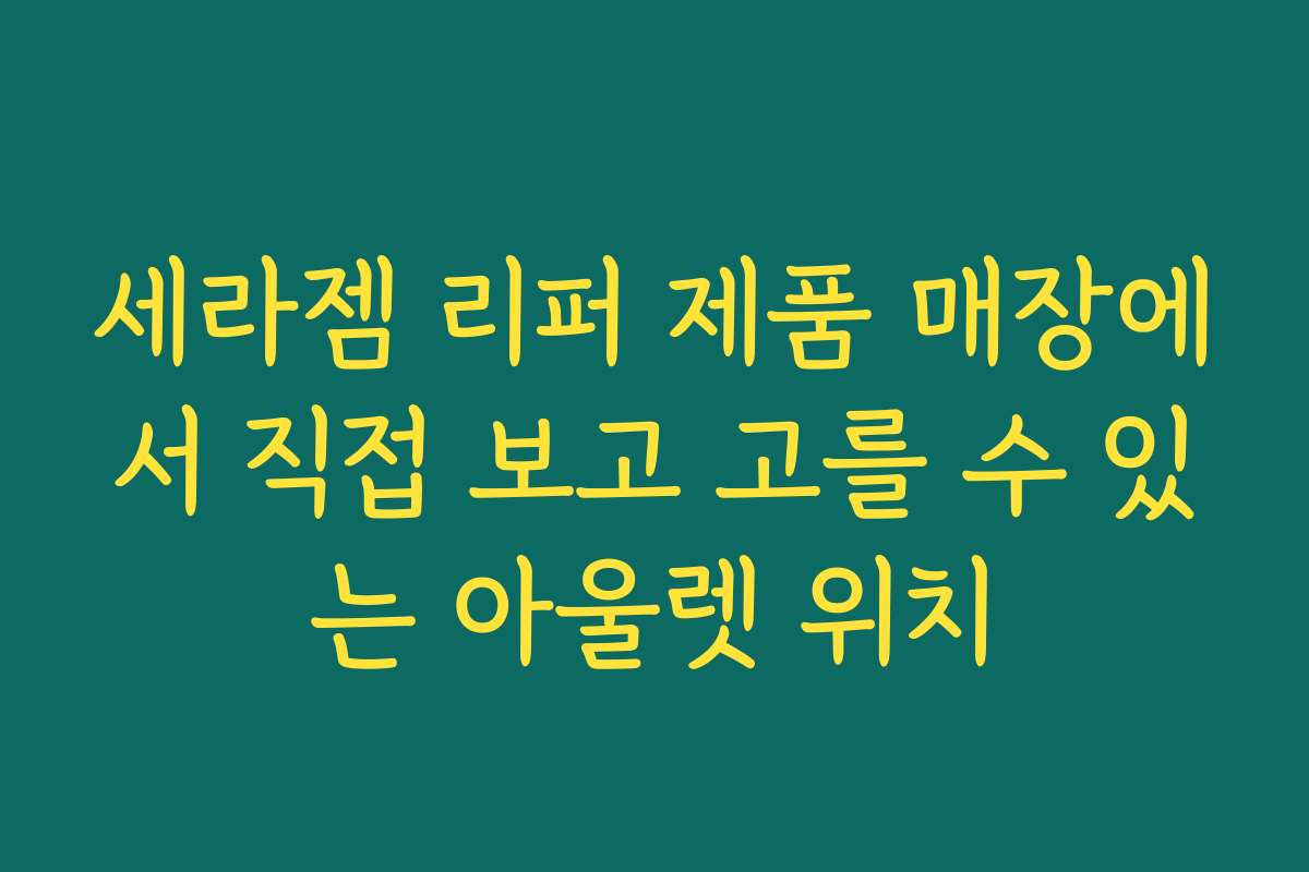 세라젬 리퍼 제품 매장에서 직접 보고 고를 수 있는 아울렛 위치