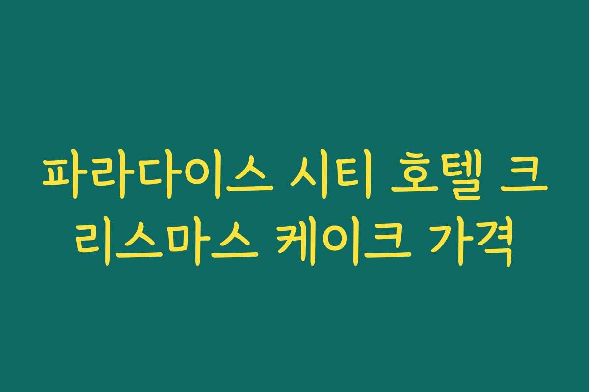 파라다이스 시티 호텔 크리스마스 케이크 가격