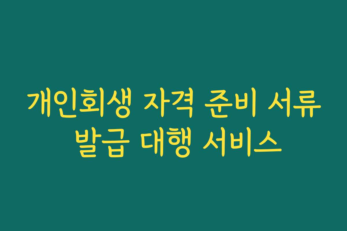 개인회생 자격 준비 서류 발급 대행 서비스