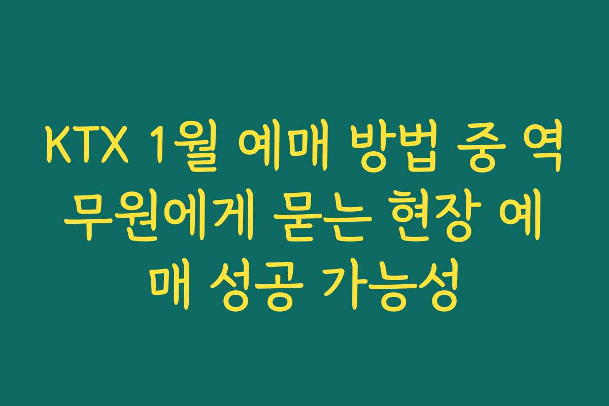 KTX 1월 예매 방법 중 역무원에게 묻는 현장 예매 성공 가능성
