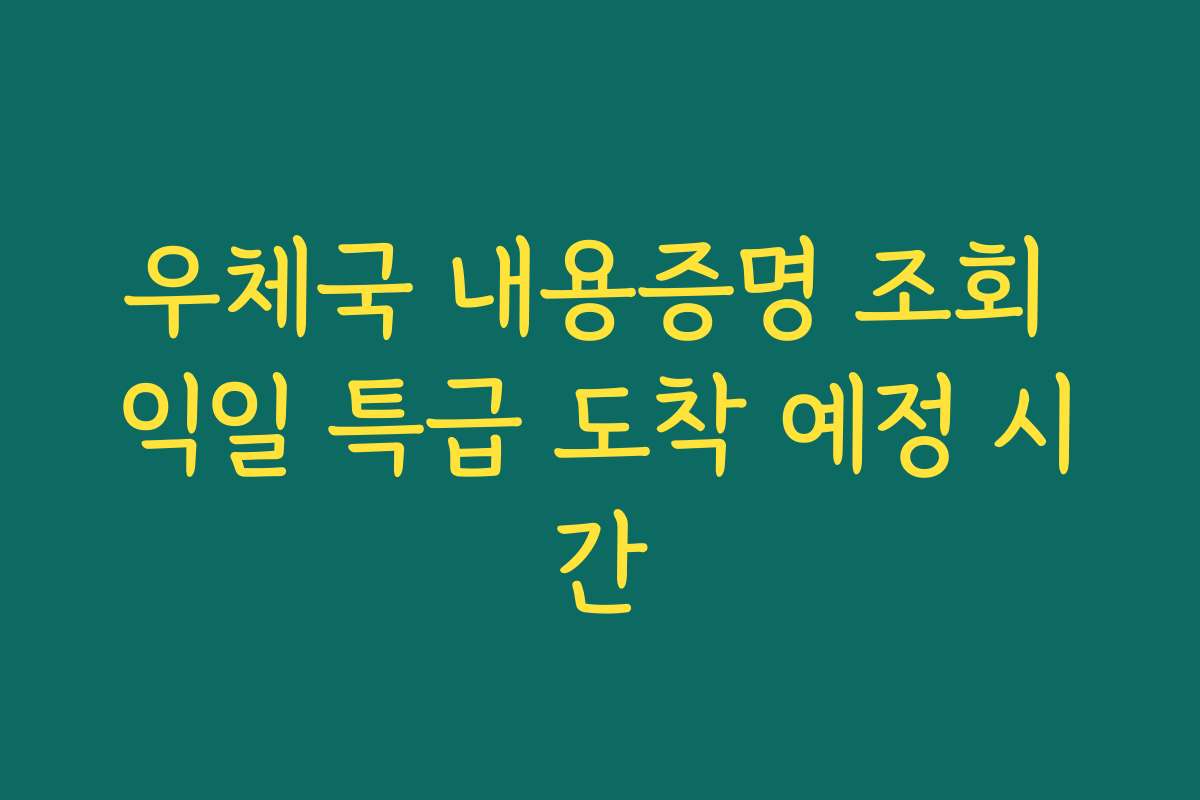 우체국 내용증명 조회 익일 특급 도착 예정 시간