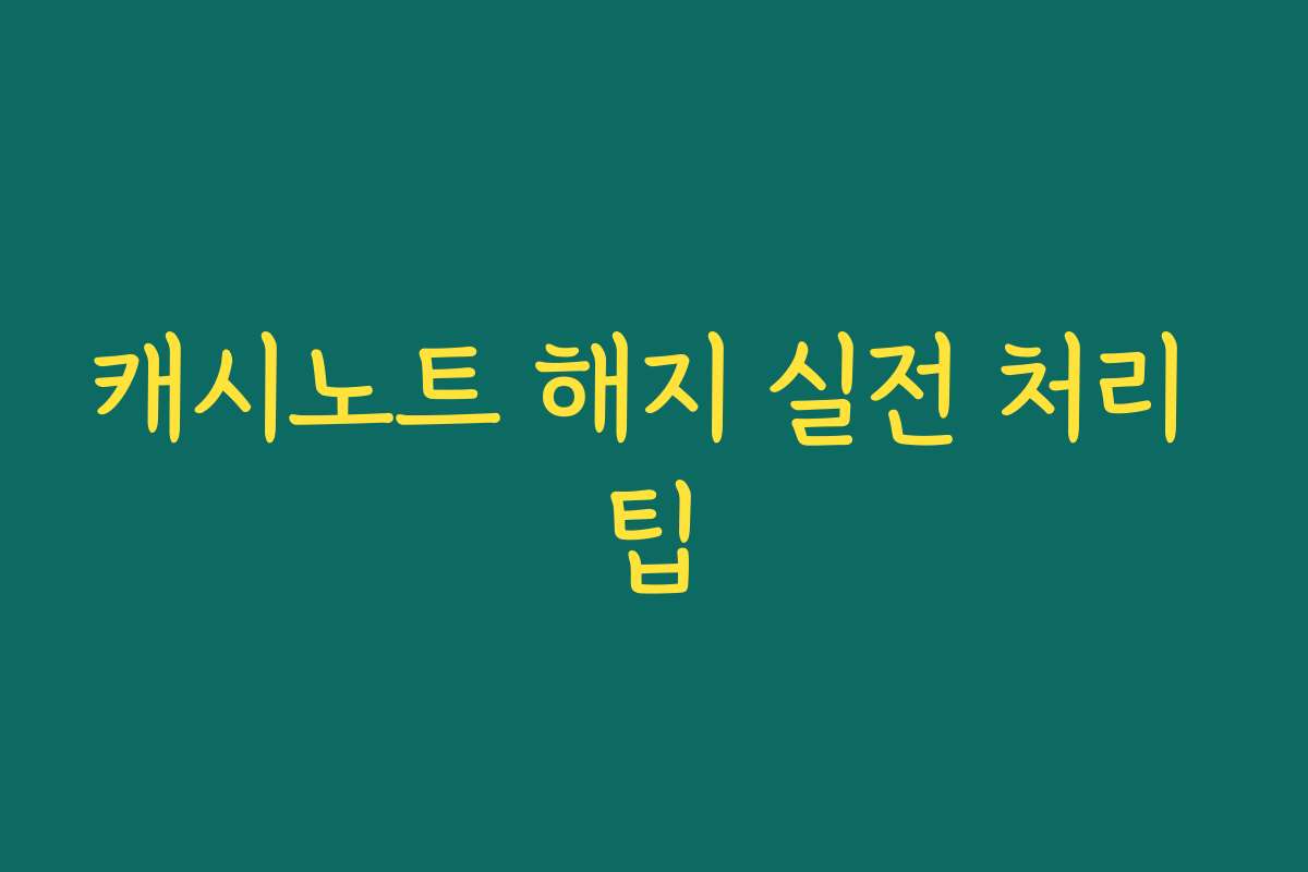 캐시노트 해지 실전 처리 팁