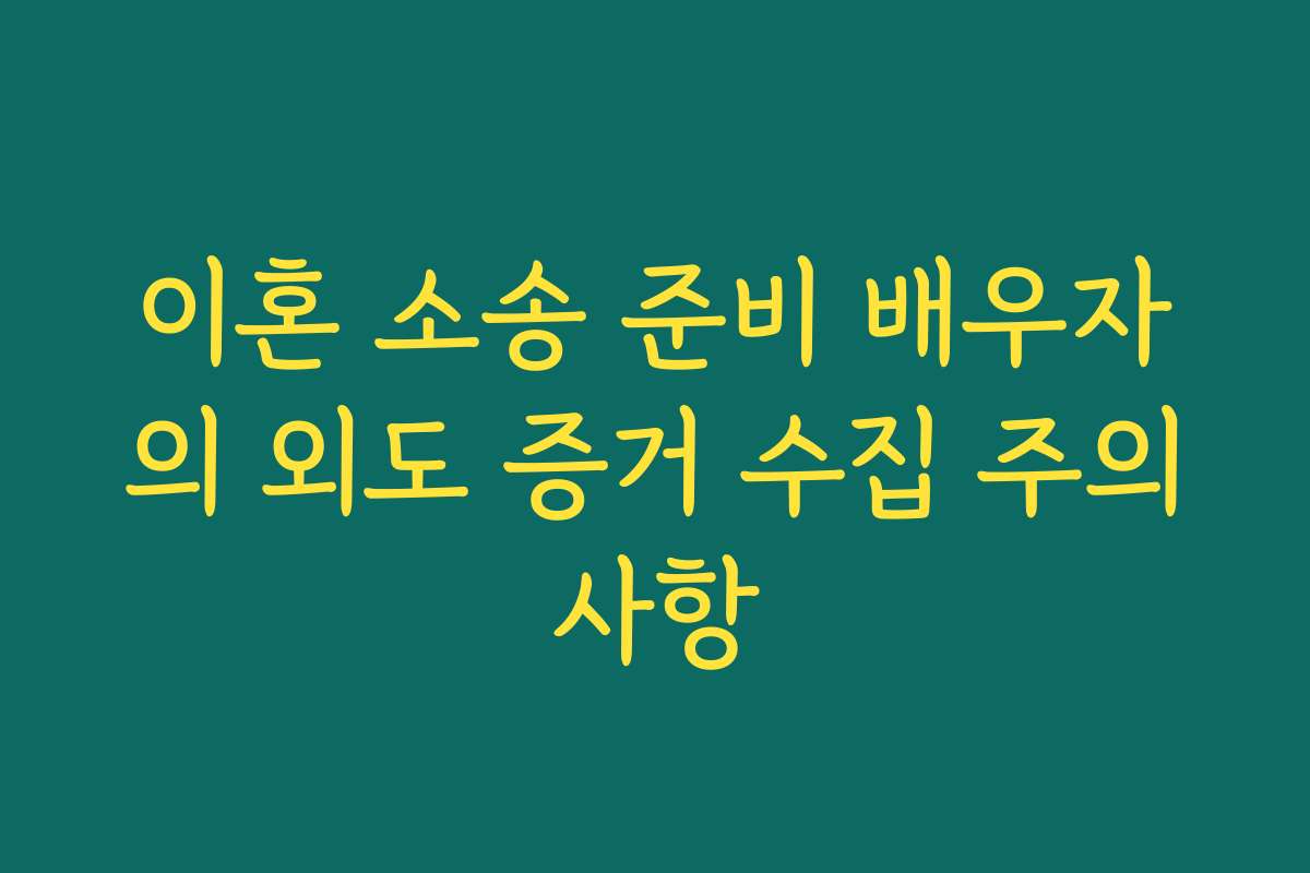 이혼 소송 준비 배우자의 외도 증거 수집 주의사항