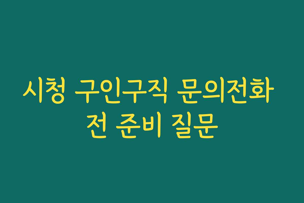 시청 구인구직 문의전화 전 준비 질문