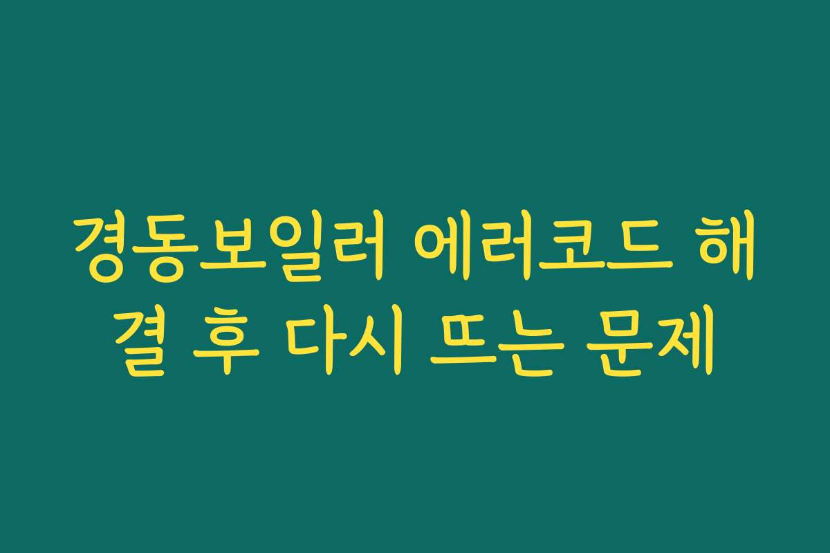 경동보일러 에러코드 해결 후 다시 뜨는 문제