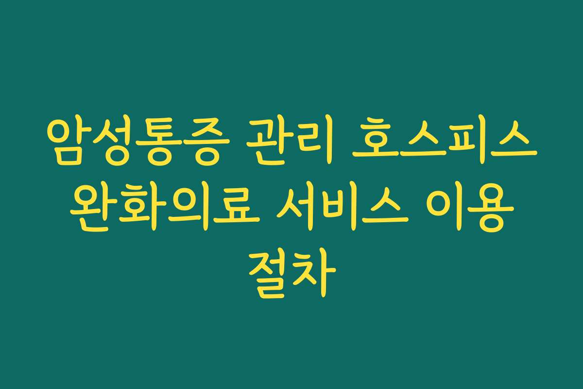 암성통증 관리 호스피스 완화의료 서비스 이용 절차