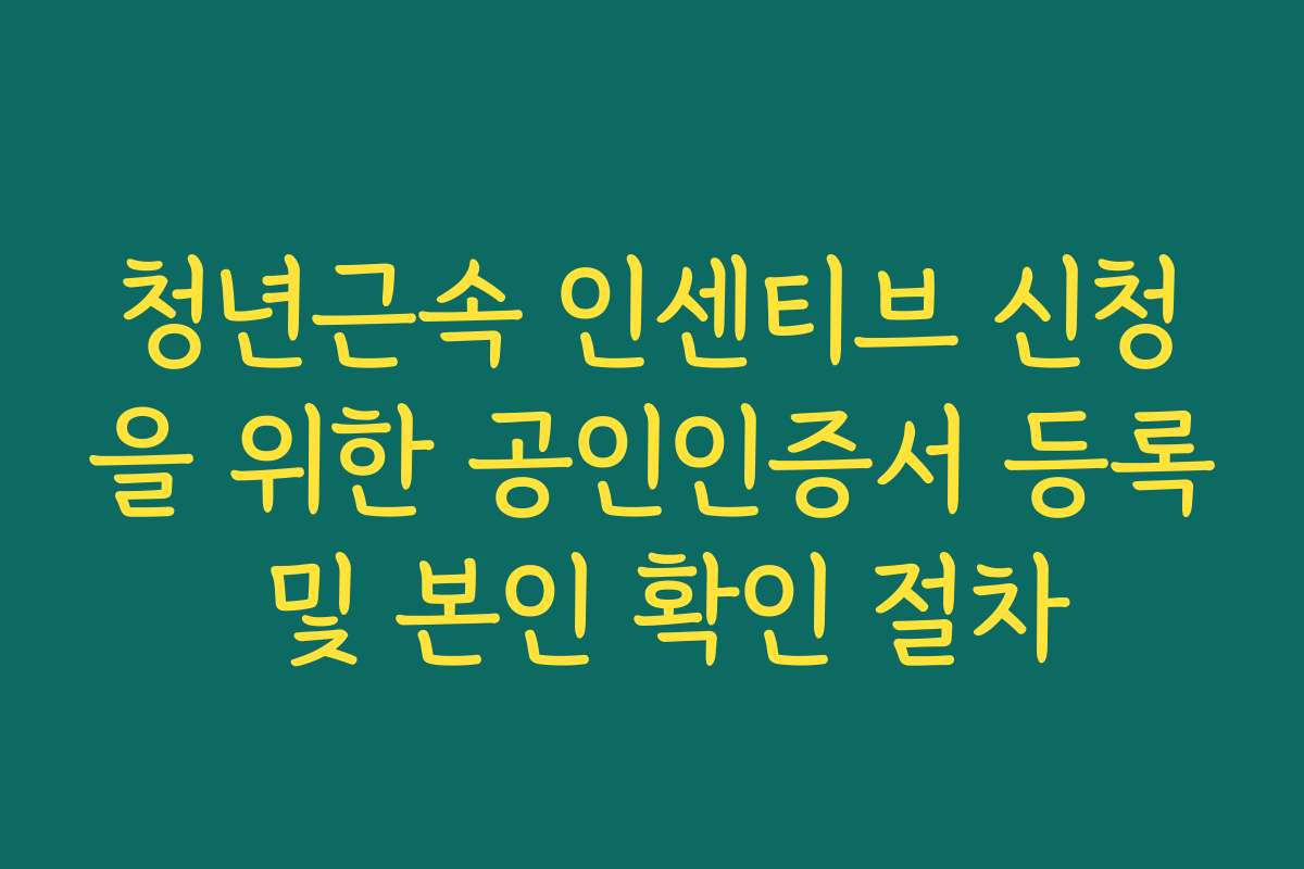 청년근속 인센티브 신청을 위한 공인인증서 등록 및 본인 확인 절차
