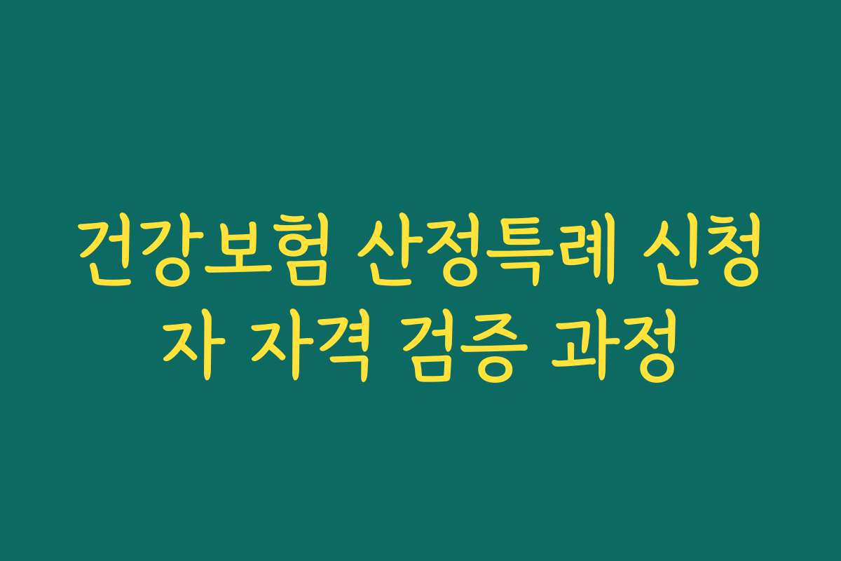 건강보험 산정특례 신청자 자격 검증 과정