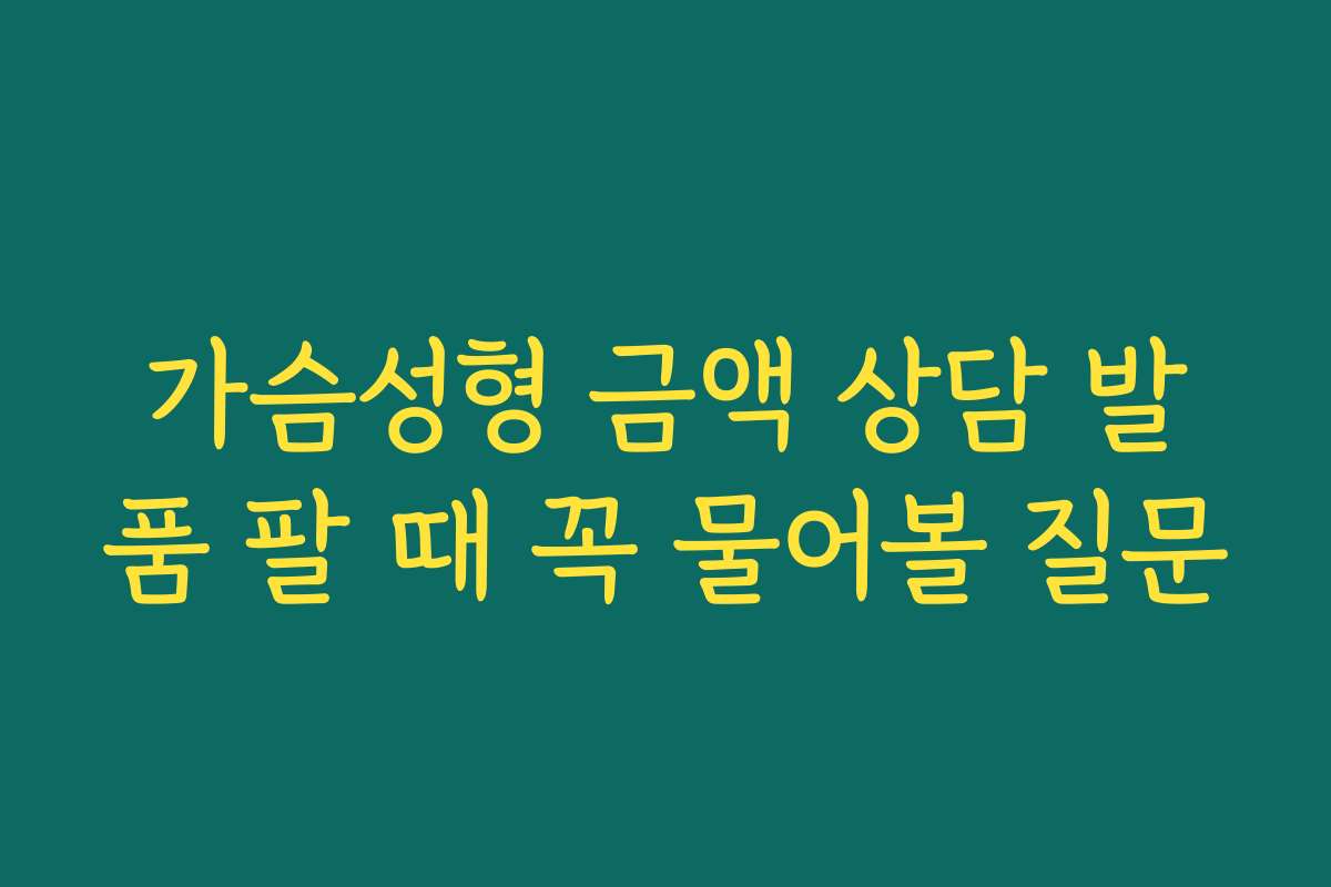가슴성형 금액 상담 발품 팔 때 꼭 물어볼 질문