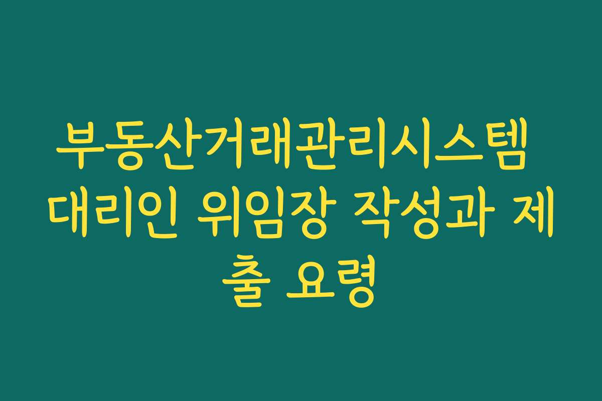 부동산거래관리시스템 대리인 위임장 작성과 제출 요령