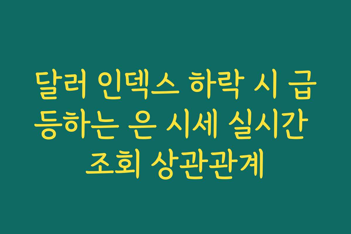 달러 인덱스 하락 시 급등하는 은 시세 실시간 조회 상관관계