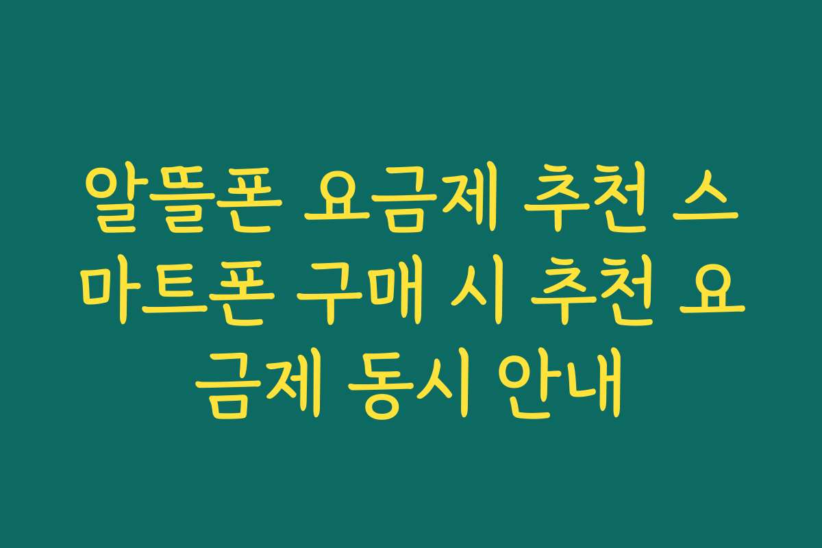 알뜰폰 요금제 추천 스마트폰 구매 시 추천 요금제 동시 안내