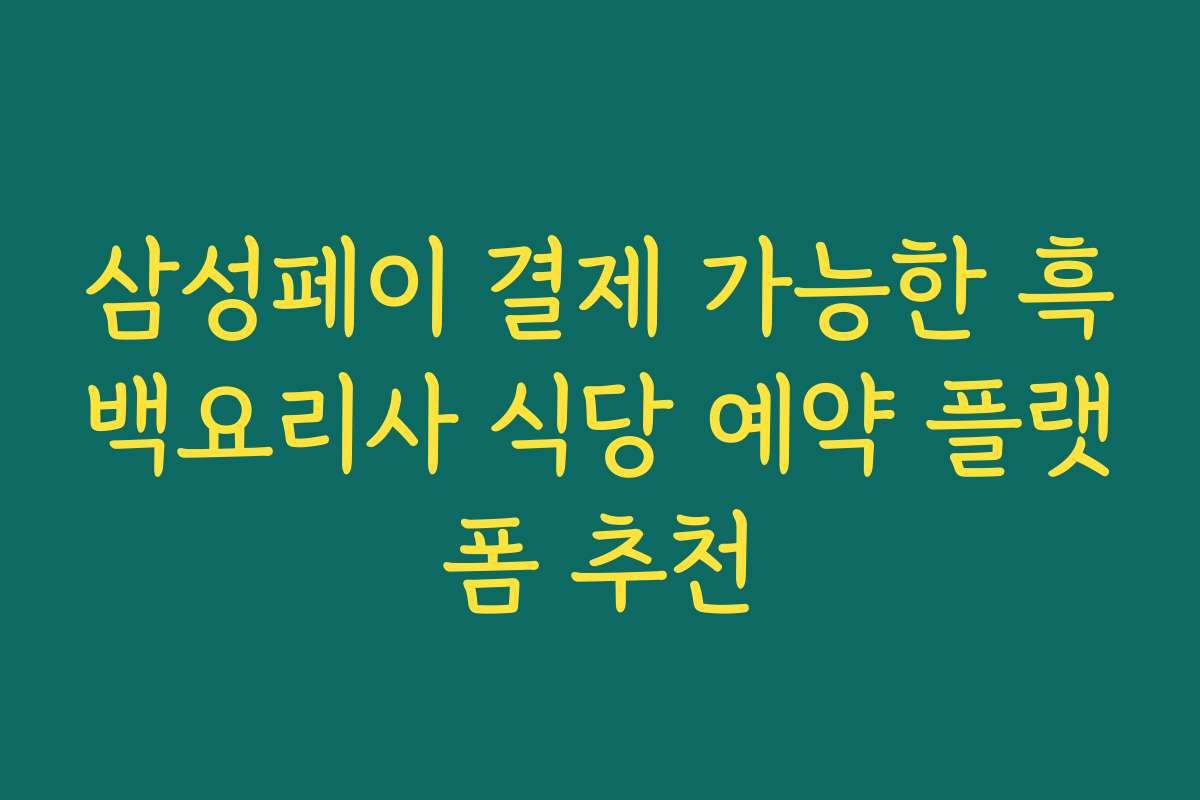 삼성페이 결제 가능한 흑백요리사 식당 예약 플랫폼 추천