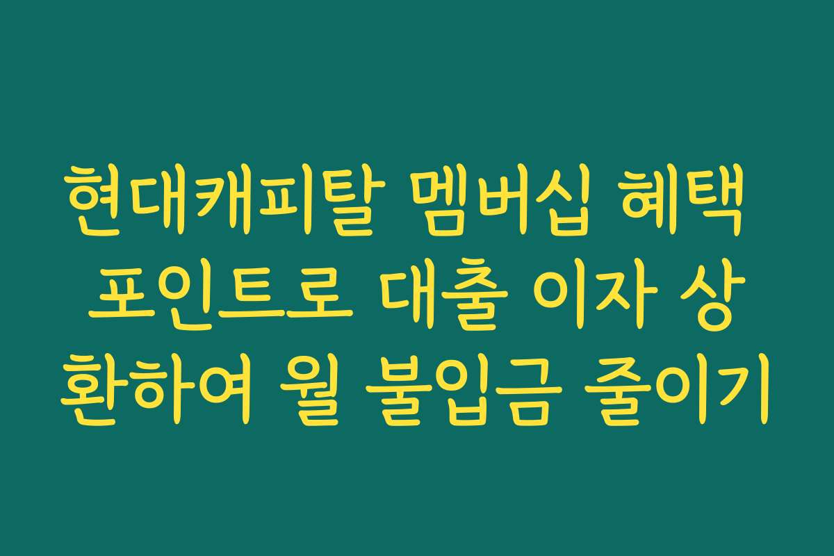 현대캐피탈 멤버십 혜택 포인트로 대출 이자 상환하여 월 불입금 줄이기