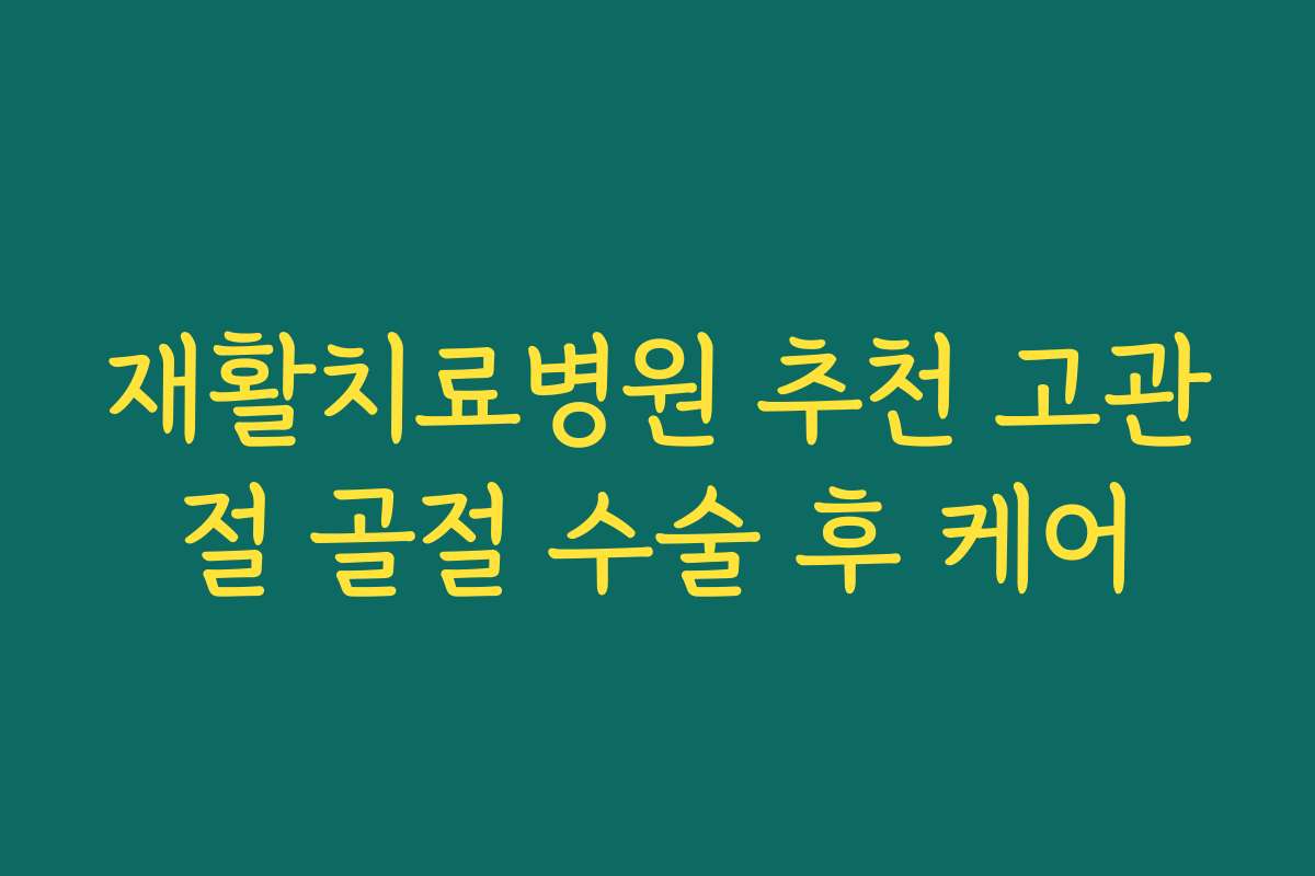재활치료병원 추천 고관절 골절 수술 후 케어