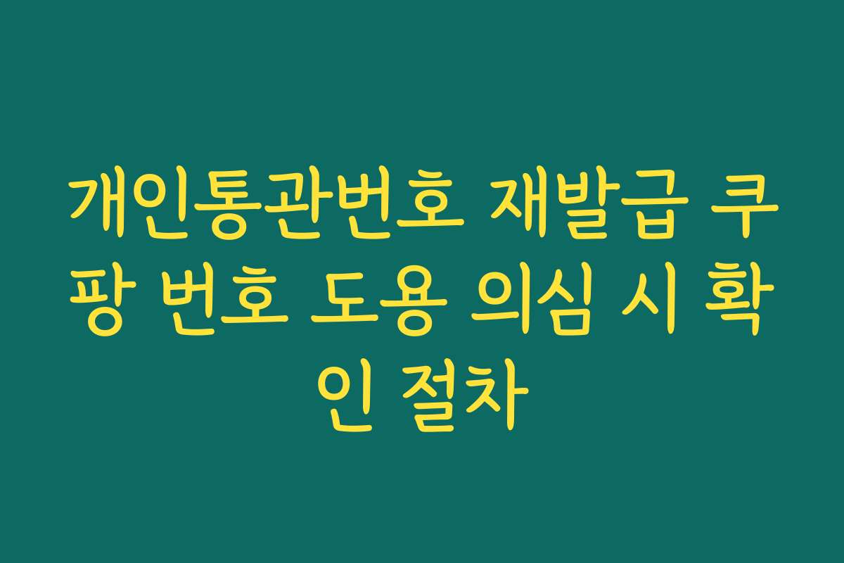 개인통관번호 재발급 쿠팡 번호 도용 의심 시 확인 절차