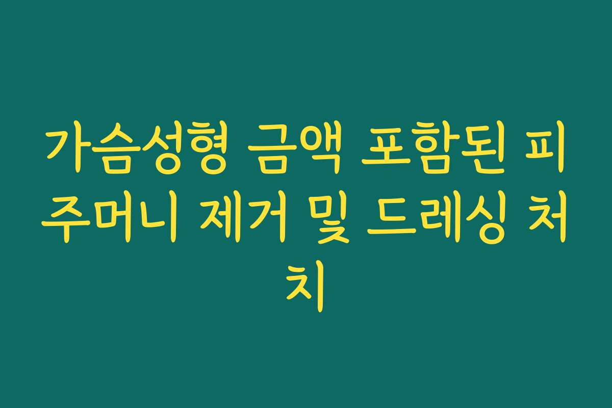 가슴성형 금액 포함된 피주머니 제거 및 드레싱 처치