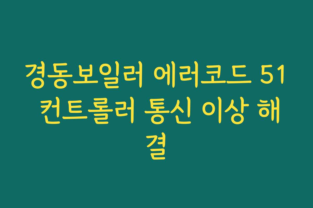 경동보일러 에러코드 51 컨트롤러 통신 이상 해결
