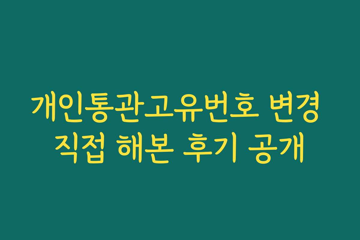 개인통관고유번호 변경 직접 해본 후기 공개
