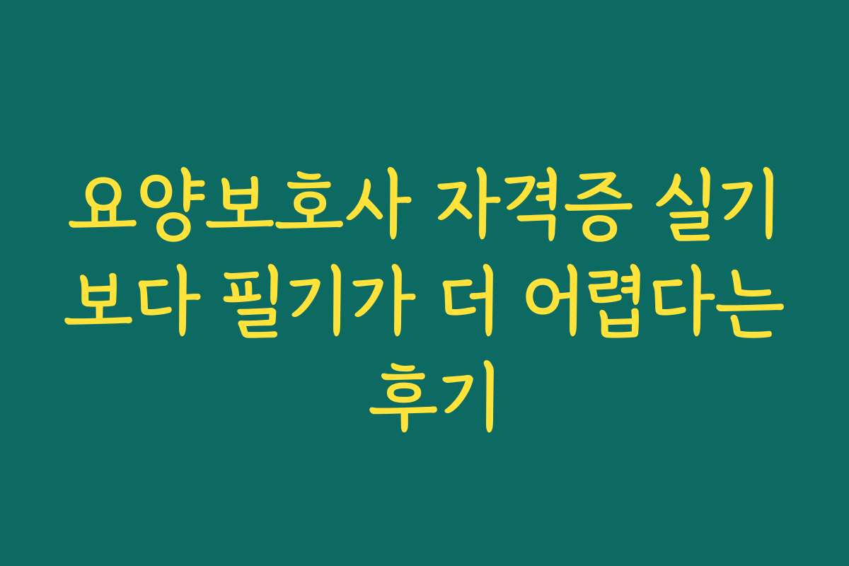 요양보호사 자격증 실기보다 필기가 더 어렵다는 후기