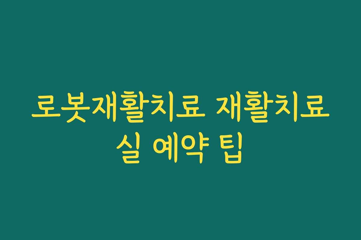 로봇재활치료 재활치료실 예약 팁