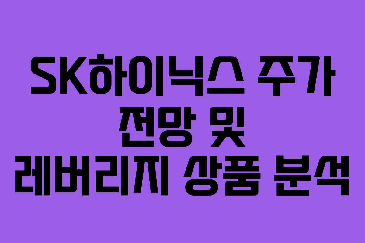 SK하이닉스 주가 전망 및 레버리지 상품 분석