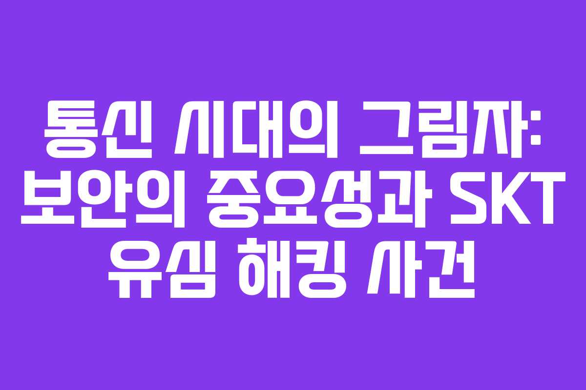 통신 시대의 그림자: 보안의 중요성과 SKT 유심 해킹 사건