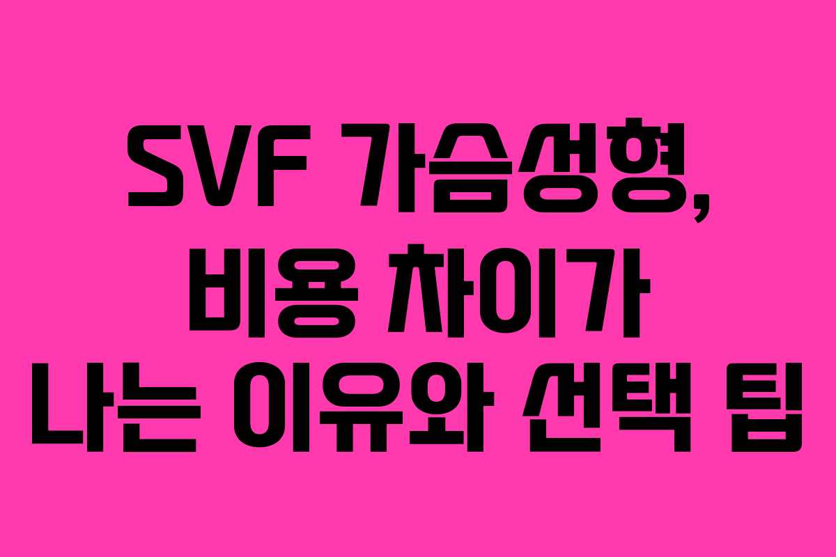 SVF 가슴성형, 비용 차이가 나는 이유와 선택 팁