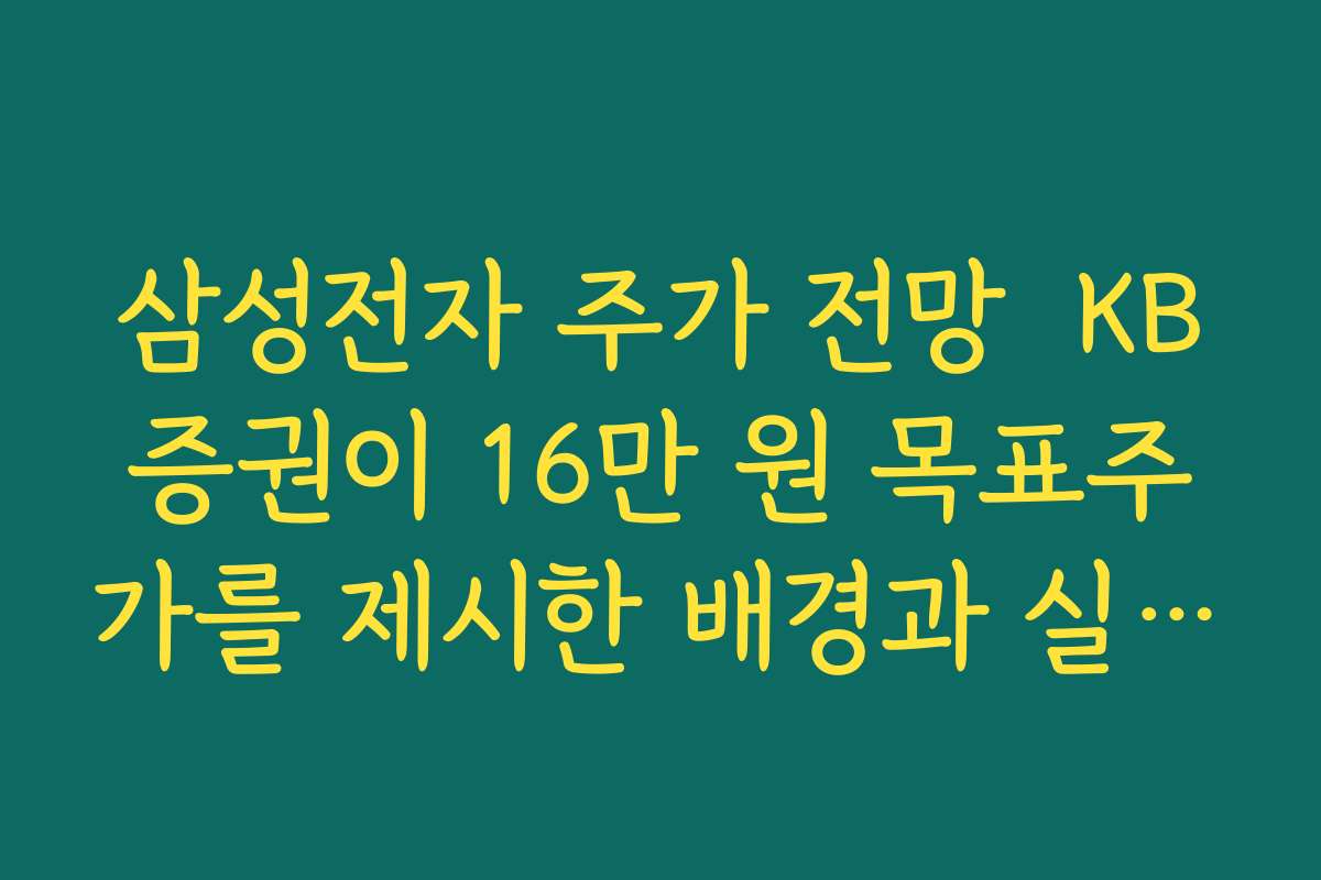 삼성전자 주가 전망  KB증권이 16만 원 목표주가를 제시한 배경과 실적 가정 살펴보기