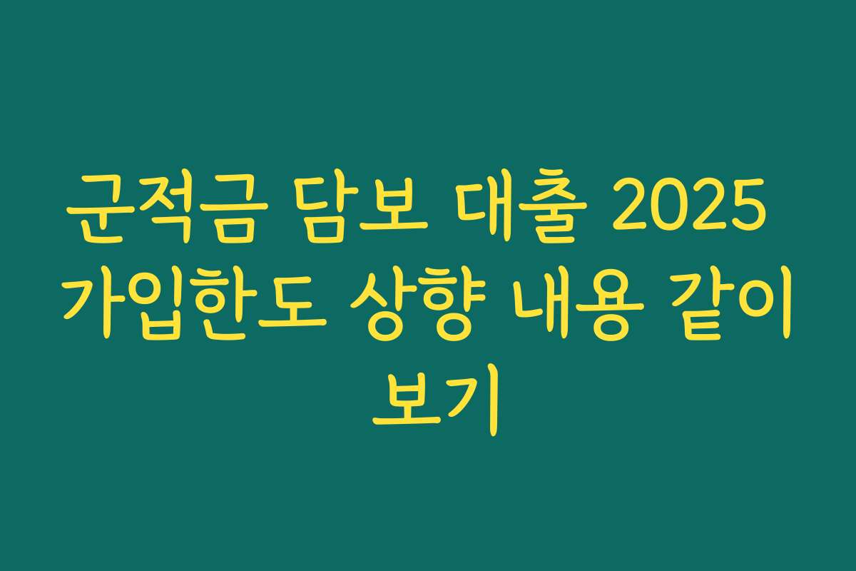 군적금 담보 대출 2025 가입한도 상향 내용 같이 보기