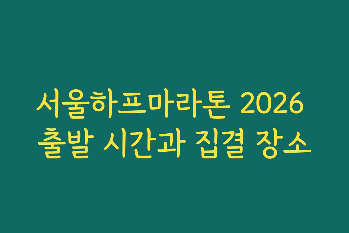 서울하프마라톤 2026 출발 시간과 집결 장소