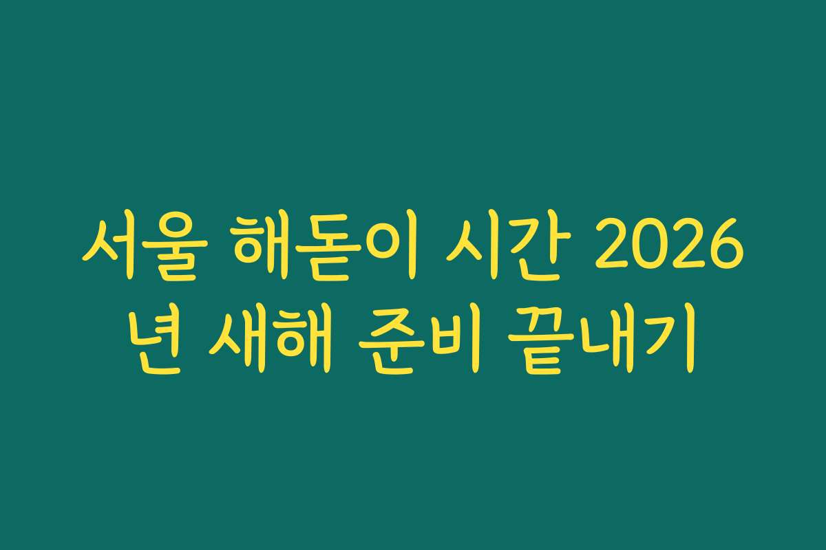 서울 해돋이 시간 2026년 새해 준비 끝내기