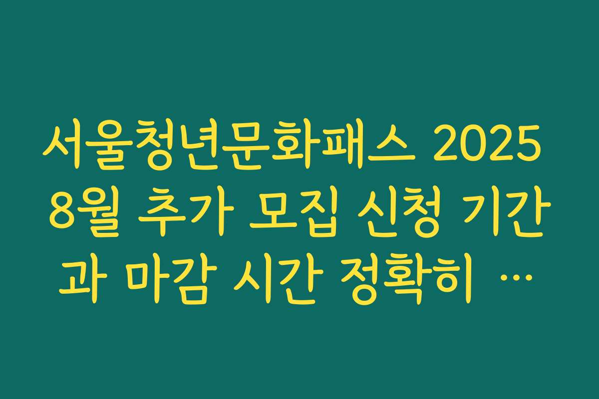 서울청년문화패스 2025 8월 추가 모집 신청 기간과 마감 시간 정확히 정리한 제목