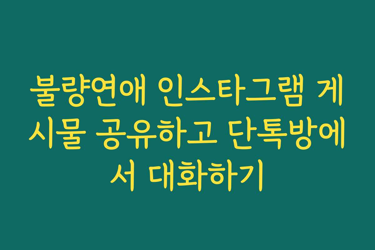 불량연애 인스타그램 게시물 공유하고 단톡방에서 대화하기