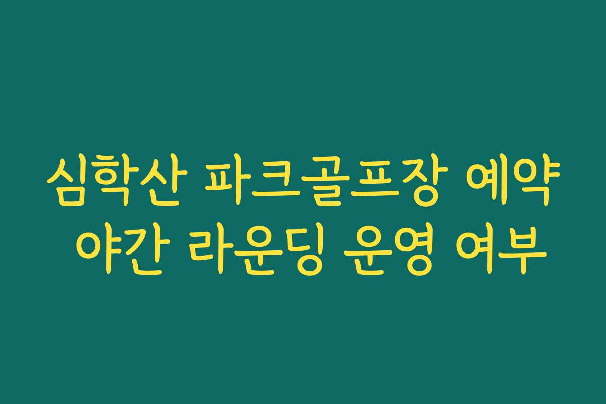 심학산 파크골프장 예약 야간 라운딩 운영 여부
