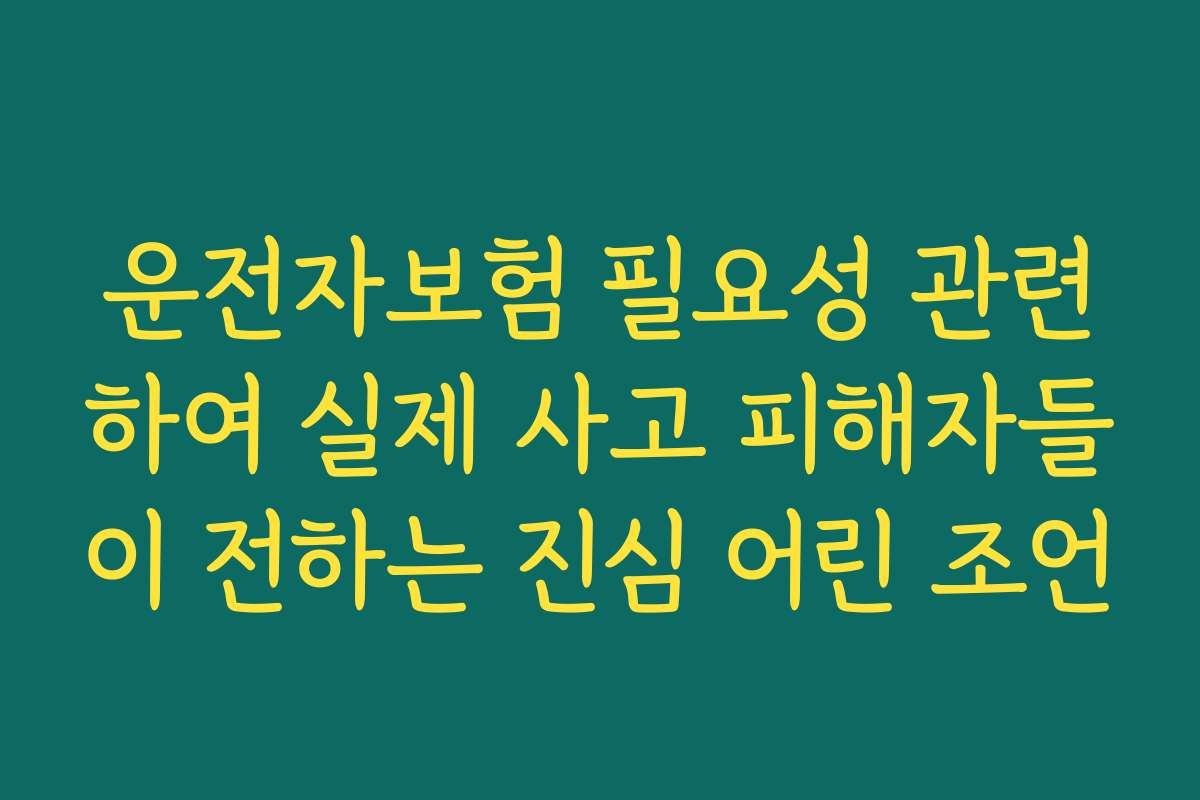 운전자보험 필요성 관련하여 실제 사고 피해자들이 전하는 진심 어린 조언