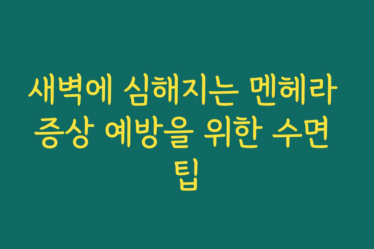 새벽에 심해지는 멘헤라 증상 예방을 위한 수면 팁