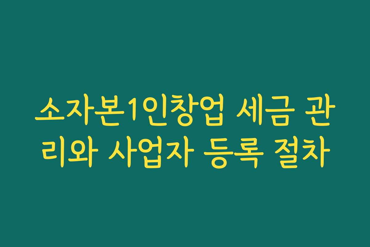 소자본1인창업 세금 관리와 사업자 등록 절차