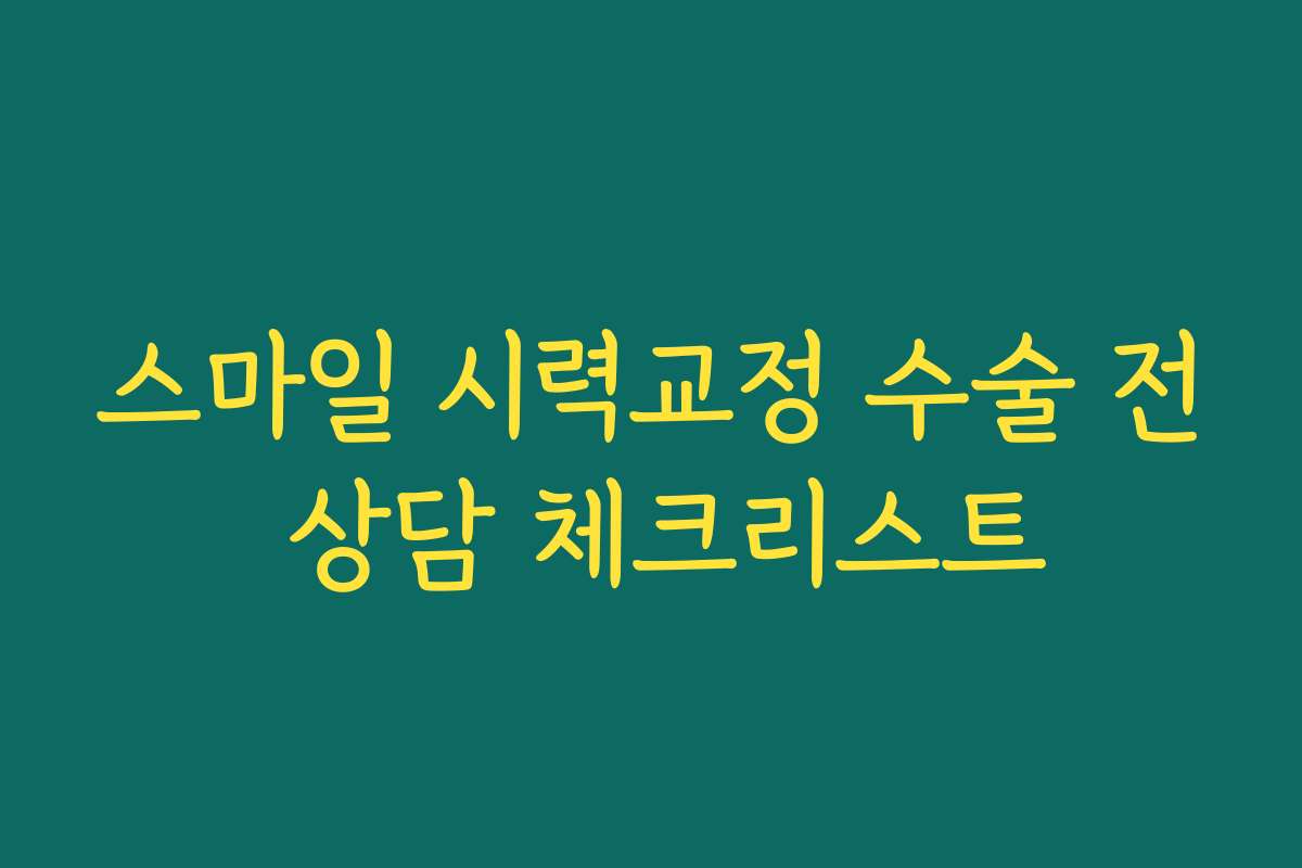 스마일 시력교정 수술 전 상담 체크리스트