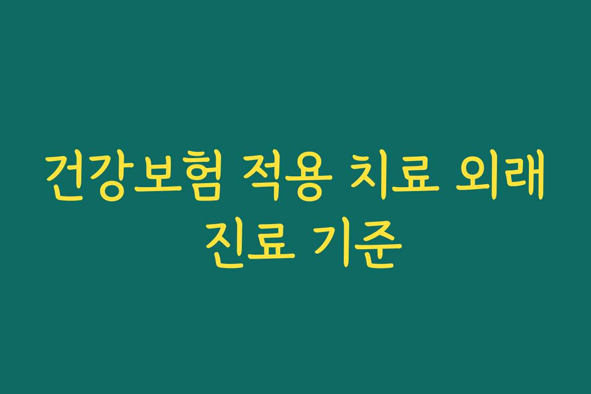 건강보험 적용 치료 외래 진료 기준