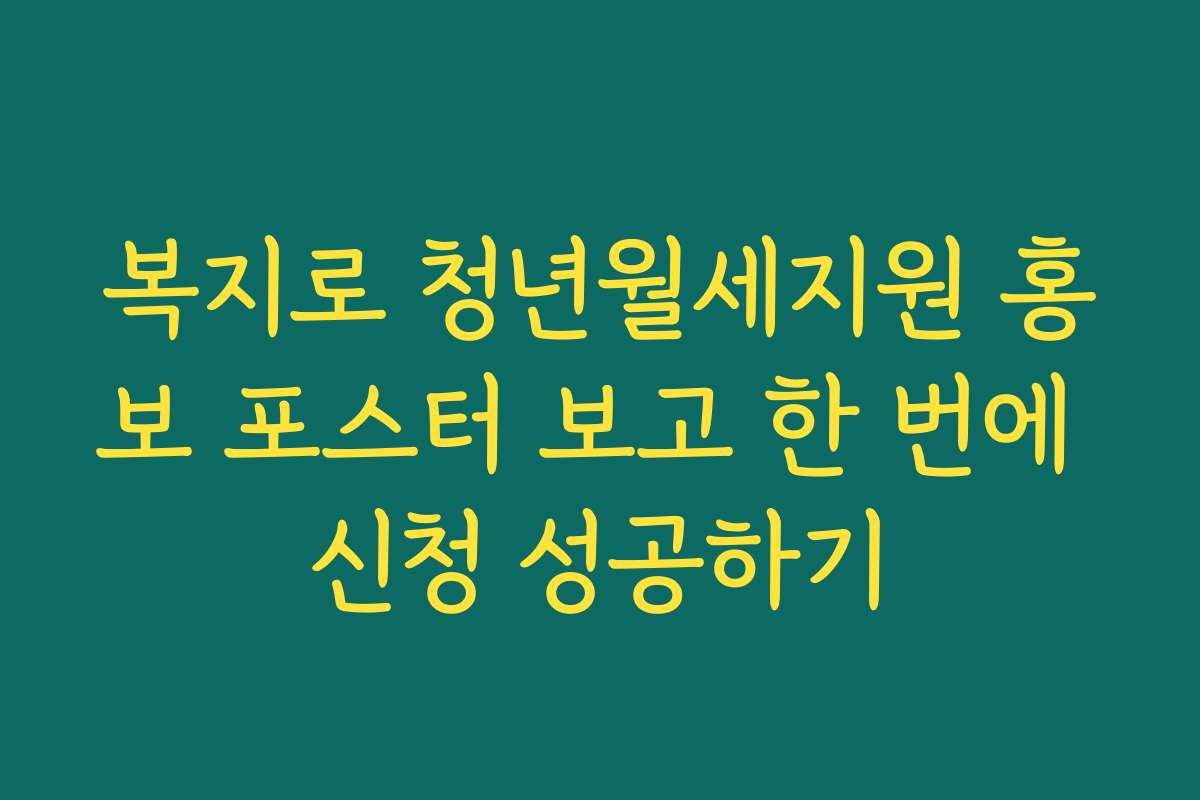 복지로 청년월세지원 홍보 포스터 보고 한 번에 신청 성공하기