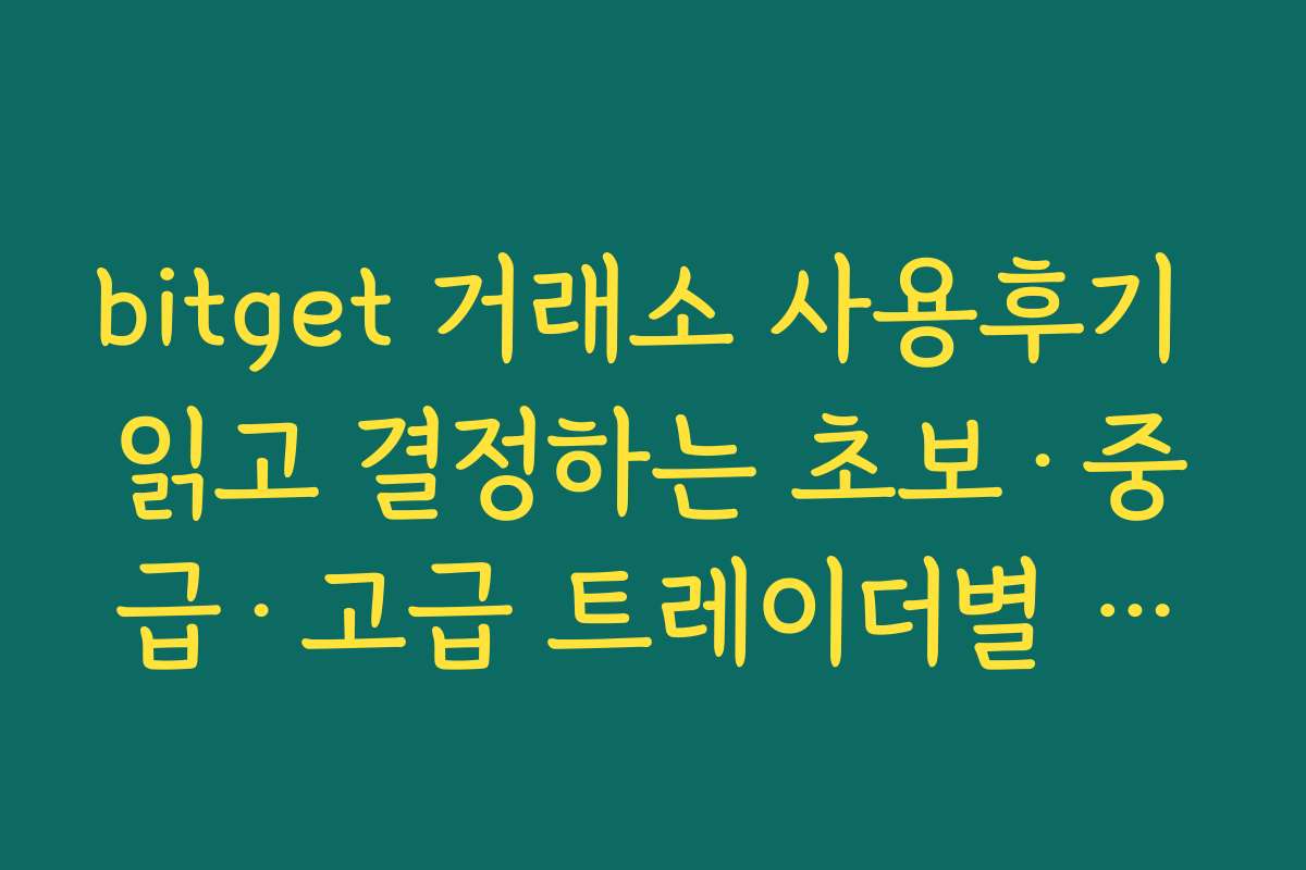 bitget 거래소 사용후기 읽고 결정하는 초보·중급·고급 트레이더별 적합도