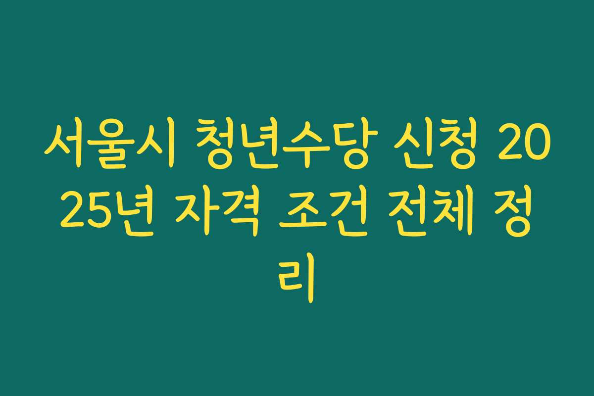 서울시 청년수당 신청 2025년 자격 조건 전체 정리