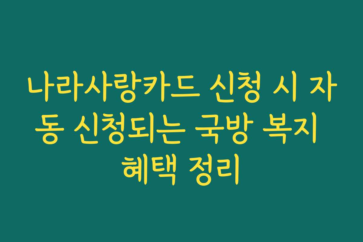 나라사랑카드 신청 시 자동 신청되는 국방 복지 혜택 정리