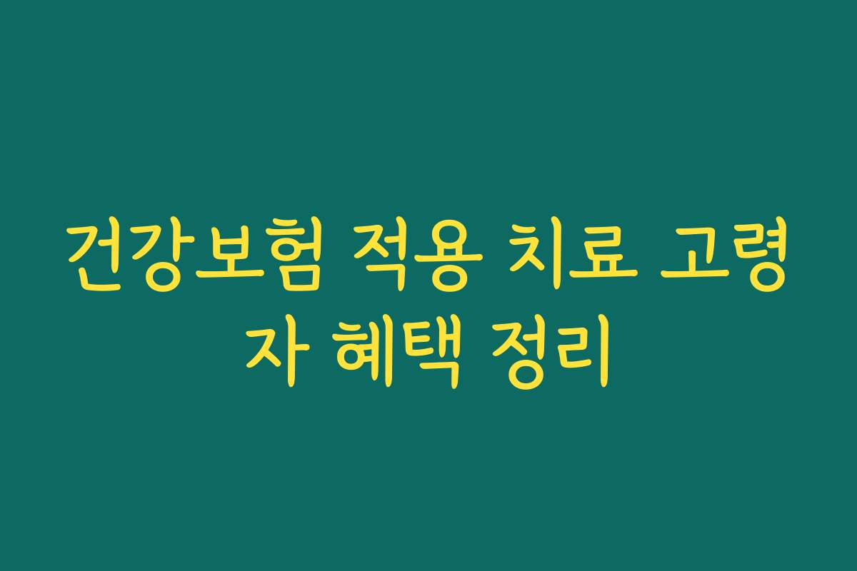 건강보험 적용 치료 고령자 혜택 정리