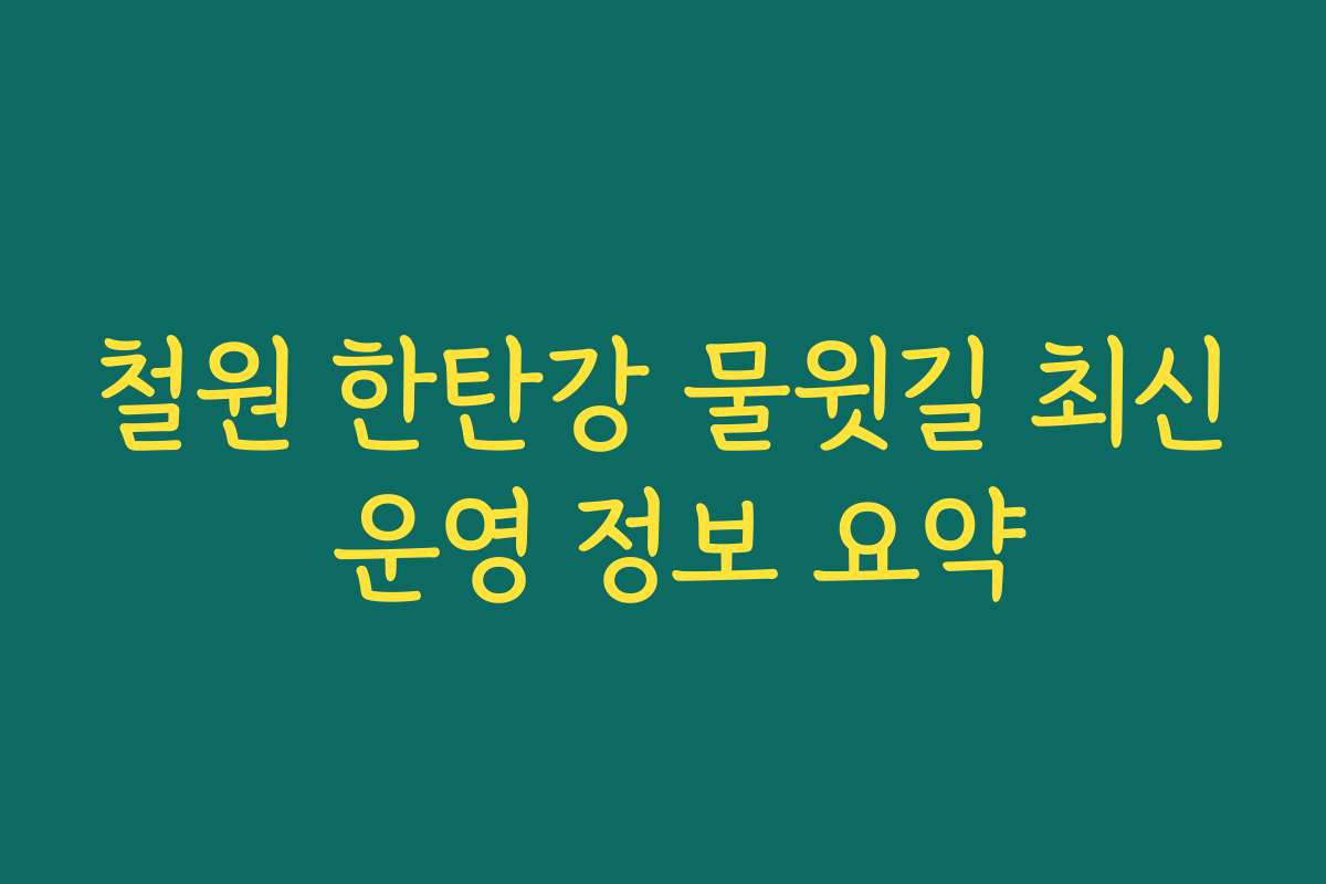 철원 한탄강 물윗길 최신 운영 정보 요약